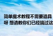 简单魔术教程不需要道具（亲 这个紫光手影舞道具需要那些呀 想请教你们已经搞过这类舞蹈的）