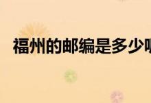 福州的邮编是多少呢（福州的邮编是多少）