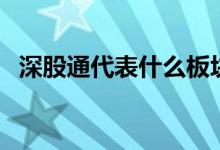 深股通代表什么板块（深股通是什么意思）