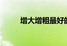 增大增粗最好的方法（增大增粗）