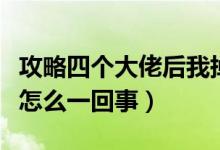 攻略四个大佬后我掉马了(人们口中的掉马是怎么一回事)