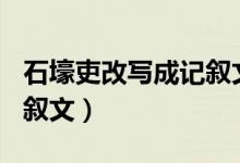 石壕吏改写成记叙文100字（石壕吏改写成记叙文）