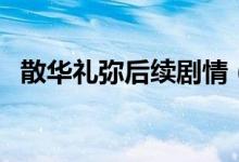 散华礼弥后续剧情（散华礼弥结局是什么）