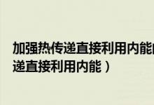 加强热传递直接利用内能的事例（生活中有时通过加强热传递直接利用内能）