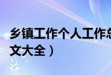 乡镇工作个人工作总结(乡镇个人工作总结范文大全)