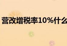 营改增税率10%什么时候实施（营改增税率）