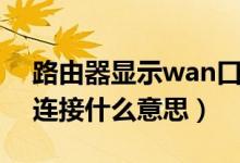 路由器显示wan口未联网（路由器wan口未连接什么意思）