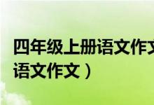 四年级上册语文作文一到八单元(四年级上册语文作文)
