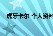 虎牙卡尔 个人资料（虎牙卡尔个人资料）
