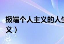 极端个人主义的人生观的表现有（极端个人主义）