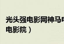 光头强电影网神马电影院神马电影网（神马网电影院）