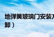地弹簧玻璃门安装方法(地弹簧玻璃门如何拆卸)