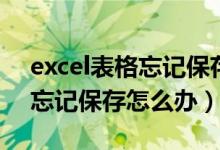 excel表格忘记保存了怎么恢复（Excel表格忘记保存怎么办）
