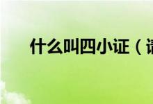什么叫四小证(请问四小证是什么证)