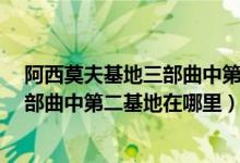 阿西莫夫基地三部曲中第二基地在哪里?（阿西莫夫基地三部曲中第二基地在哪里）