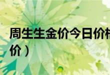 周生生金价今日价格官网（周生生今日铂金金价）