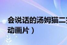 会说话的汤姆猫二完整版(会说话的汤姆猫2动画片)