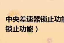 中央差速器锁止功能有什么作用（中央差速器锁止功能）
