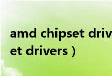 amd chipset drivers有什么用（amd chipset drivers）