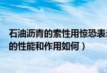 石油沥青的索性用惊恐表示（石油沥青的组分有哪些各组分的性能和作用如何）