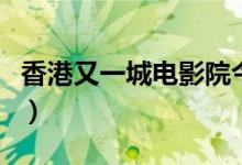 香港又一城电影院今天电影排期（香港又一城）