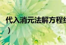 代入消元法解方程组的步骤（解方程组的步骤）