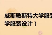 威斯敏斯特大学服装设计学费（威斯敏斯特大学服装设计）