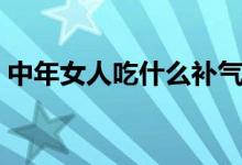中年女人吃什么补气血（女人吃什么补气血）