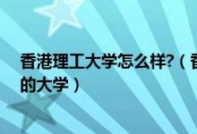 香港理工大学怎么样?（香港理工大学相当于国内什么层次的大学）