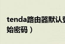 tenda路由器默认登录密码（tenda路由器初始密码）