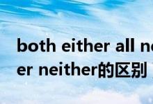 both either all neither的区别（both either neither的区别）