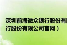 深圳前海微众银行股份有限公司官网查询（深圳前海微众银行股份有限公司官网）