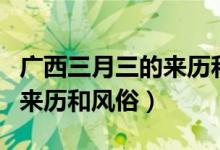 广西三月三的来历和风俗作文（广西三月三的来历和风俗）