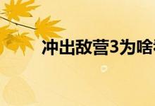 冲出敌营3为啥看不了（冲出敌营）