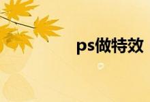 ps做特效（ps特效教程）