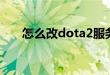 怎么改dota2服务器（dota2服务器）