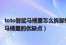 toto智能马桶盖怎么拆卸维修详图（智能马桶盖好用吗 智能马桶盖的优缺点）