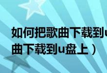 如何把歌曲下载到u盘上酷我音乐（如何把歌曲下载到u盘上）