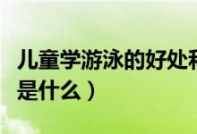 儿童学游泳的好处和坏处（游泳的好处和坏处是什么）