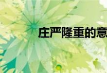 庄严隆重的意思（隆重的意思）