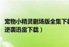 宠物小精灵剧场版全集下载（宠物小精灵剧场版2019超梦的逆袭迅雷下载）