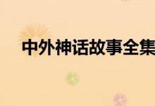 中外神话故事全集（中外神话故事大全）