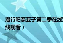 潜行吧奈亚子第二季在线观看五五（潜行吧奈亚子第二季在线观看）