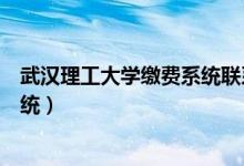 武汉理工大学缴费系统联系电话号码（武汉理工大学缴费系统）