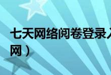 七天网络阅卷登录入口官网（七天网络阅卷官网）
