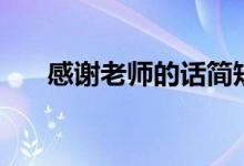 感谢老师的话简短精辟（我上了老师）