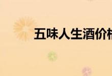 五味人生酒价格多少（五味人生）