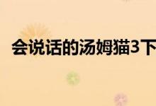会说话的汤姆猫3下载（会说话的汤姆猫3）