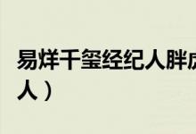 易烊千玺经纪人胖虎是哪里人（易烊千玺经纪人）