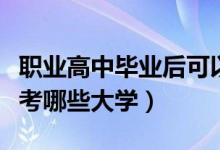 职业高中毕业后可以考哪些大学（职业高中能考哪些大学）